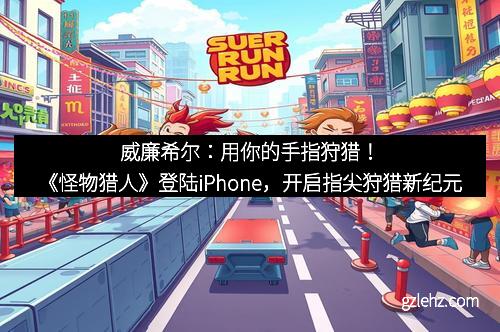 威廉希尔：用你的手指狩猎！《怪物猎人》登陆iPhone，开启指尖狩猎新纪元
