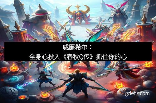 威廉希尔：全身心投入《春秋Q传》抓住你的心